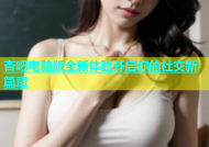 杏吧电脑版全新体验开启你的社交新篇章