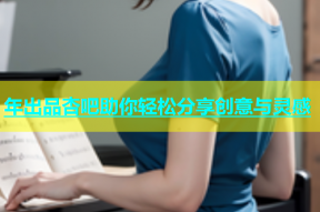 年出品杏吧助你轻松分享创意与灵感