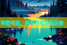 新奇体验，畅享杏吧无限乐趣