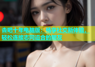 杏吧十年电脑版：畅享社交新体验，轻松连接志同道合的朋友