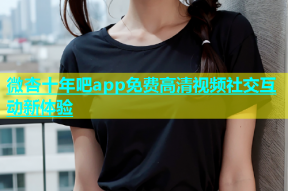 微杏十年吧app免费高清视频社交互动新体验