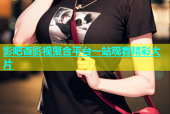 影吧杏影视聚合平台一站观看精彩大片