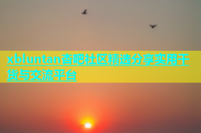 xbluntan杏吧社区精选分享实用干货与交流平台