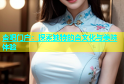 杏吧门户：探索独特的杏文化与美味体验