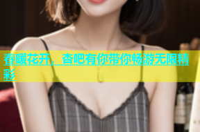 春暖花开，杏吧有你带你畅游无限精彩