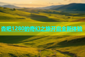 杏吧1280的奇幻之旅开启全新体验