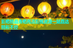 影吧精品杏吧高清影视资源一站直达精彩不停
