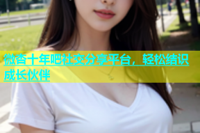 微杏十年吧社交分享平台，轻松结识成长伙伴