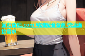 回归杏吧.com 精准聚合资源 快速连接需求
