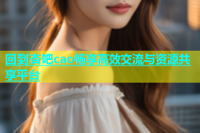 回到杏吧cao畅享高效交流与资源共享平台