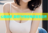 心跳旋律 杏吧FM带你畅游音乐世界