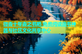 微杏十年杏之书吧 免费阅读追书神器与社区文化共享中心