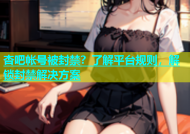 杏吧帐号被封禁？了解平台规则，解锁封禁解决方案