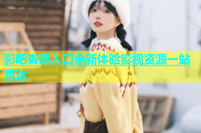 影吧杏吧入口全新体验影视资源一站直达
