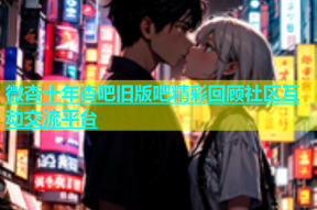 微杏十年杏吧旧版吧精彩回顾社区互动交流平台