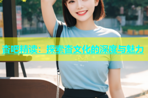 杏吧精读：探索杏文化的深度与魅力