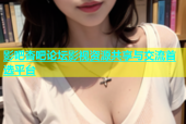 影吧杏吧论坛影视资源共享与交流首选平台