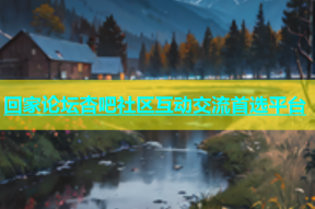 回家论坛杏吧社区互动交流首选平台