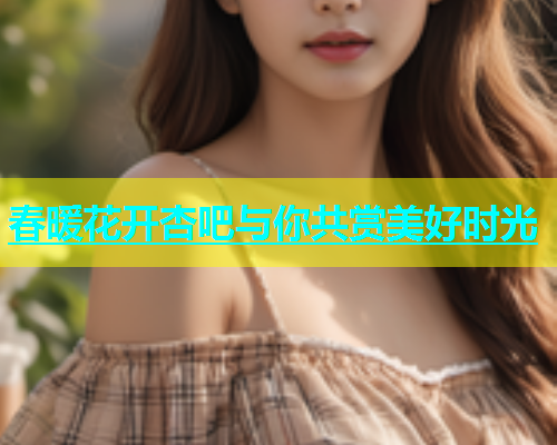 春暖花开杏吧与你共赏美好时光  第1张