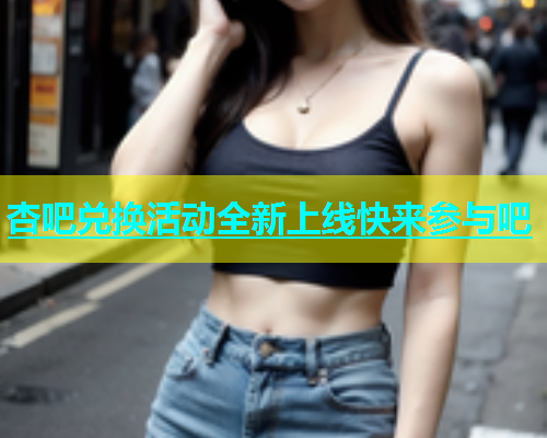 杏吧兑换活动全新上线快来参与吧  第1张