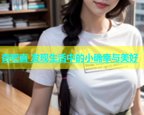 杏吧直 发现生活中的小确幸与美好  第1张