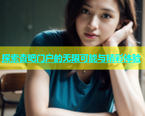 探索杏吧门户的无限可能与精彩体验  第1张