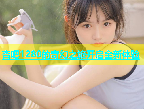 杏吧1280的奇幻之旅开启全新体验  第2张