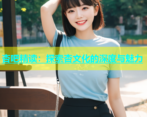 杏吧精读：探索杏文化的深度与魅力  第1张