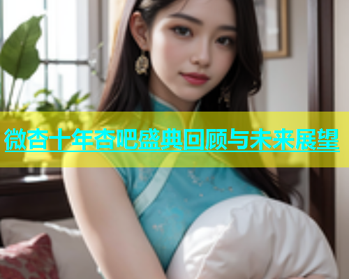 微杏十年杏吧盛典回顾与未来展望  第1张