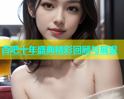 杏吧十年盛典精彩回顾与展望  第1张