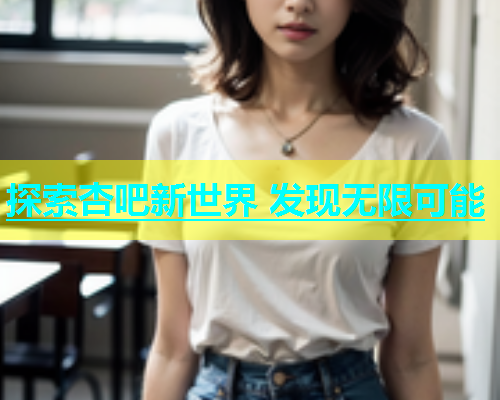 探索杏吧新世界 发现无限可能  第2张