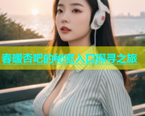 春暖杏吧的秘密入口探寻之旅  第1张