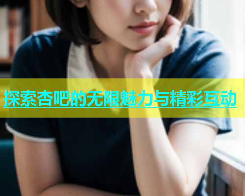 探索杏吧的无限魅力与精彩互动  第1张