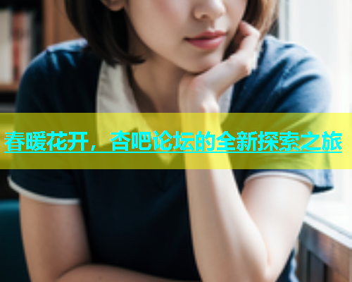 春暖花开，杏吧论坛的全新探索之旅  第1张