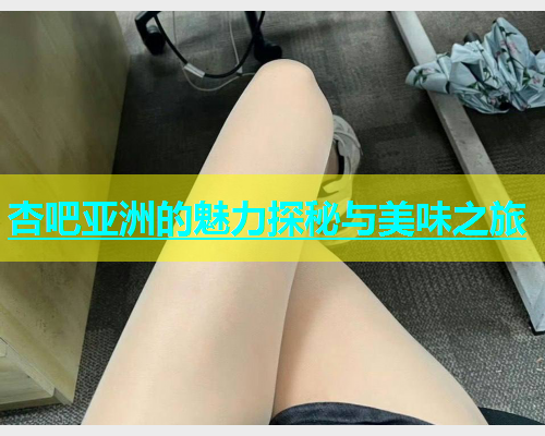 杏吧亚洲的魅力探秘与美味之旅  第1张