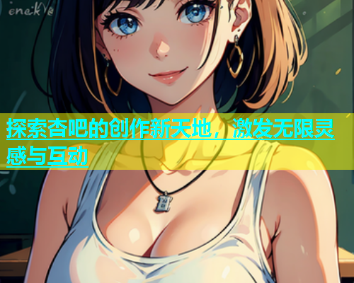 探索杏吧的创作新天地，激发无限灵感与互动  第2张