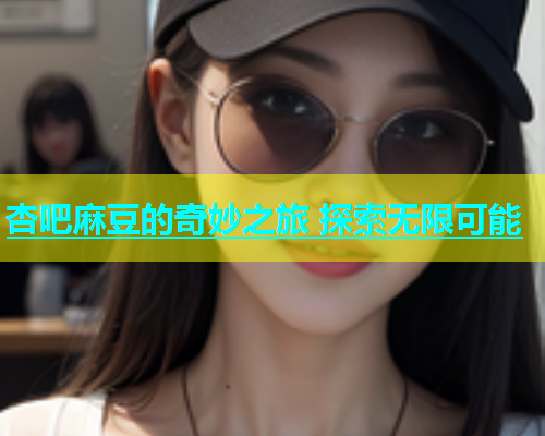 杏吧麻豆的奇妙之旅 探索无限可能  第2张