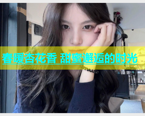 春暖杏花香 甜蜜邂逅的时光  第2张