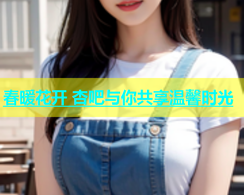 春暖花开 杏吧与你共享温馨时光  第2张