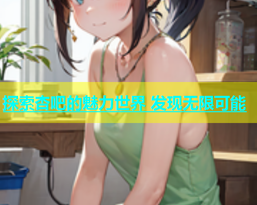 探索杏吧的魅力世界 发现无限可能  第2张