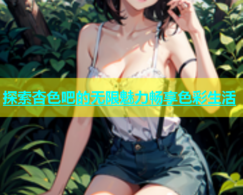 探索杏色吧的无限魅力畅享色彩生活  第1张