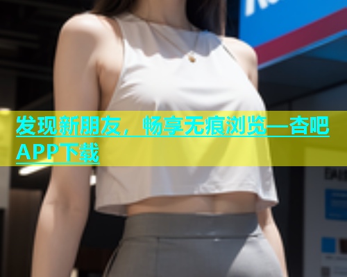 发现新朋友，畅享无痕浏览—杏吧APP下载  第1张