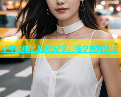 十年杏吧：轻松分享，畅享美好生活  第1张