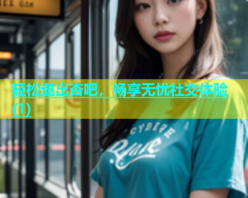 轻松退出杏吧，畅享无忧社交体验(1)  第1张