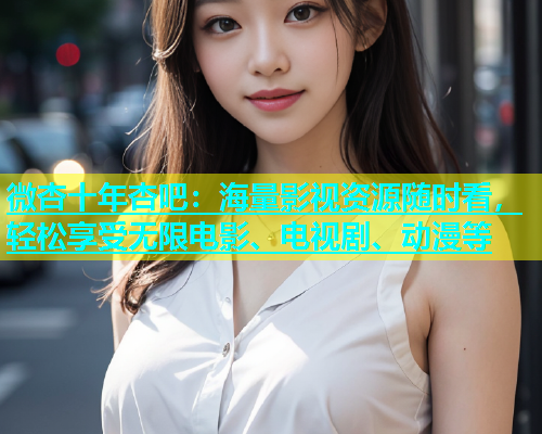 微杏十年杏吧：海量影视资源随时看，轻松享受无限电影、电视剧、动漫等  第1张