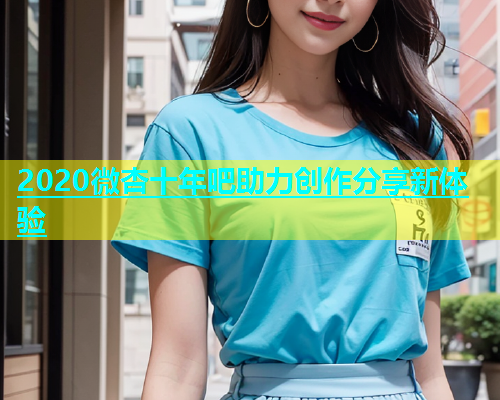 2020微杏十年吧助力创作分享新体验  第1张