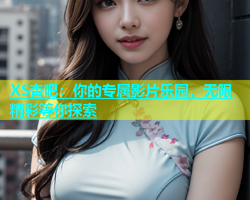 XS杏吧：你的专属影片乐园，无限精彩等你探索  第1张