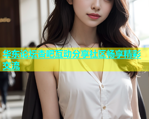 华东论坛杏吧互动分享社区畅享精彩交流  第1张