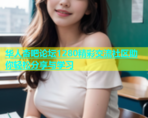 华人杏吧论坛1280精彩交流社区助你轻松分享与学习  第1张