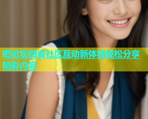吧论坛微杏社区互动新体验轻松分享精彩内容  第1张